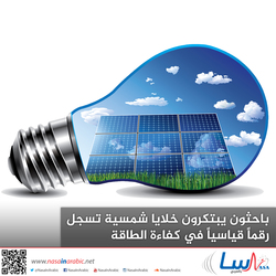 باحثون يبتكرون خلايا شمسية تسجل رقماً قياسياً في كفاءة الطاقة