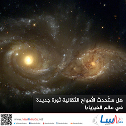 هل ستُحدث الأمواج الثقالية ثورة جديدة في عالم الفيزياء!